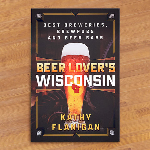 "Beer Lover's Wisconsin: Best Breweries, Brewpubs and Beer Bars" by Kathy Flanigan